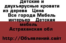 Детские и двухъярусные кровати из дерева › Цена ­ 11 300 - Все города Мебель, интерьер » Детская мебель   . Астраханская обл.